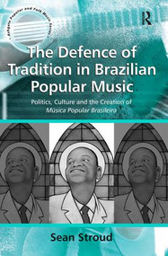 The Defence of Tradition in Brazilian Popular Music (Politics, Culture and the Creation of Música Popular Brasileira) by Sean Stroud, 9781138278431