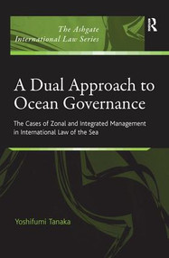 A Dual Approach to Ocean Governance (The Cases of Zonal and Integrated Management in International Law of the Sea) by Yoshifumi Tanaka, 9781138271081