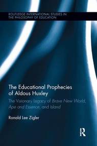 The Educational Prophecies of Aldous Huxley (The Visionary Legacy of Brave New World, Ape and Essence and Island) by Ronald Zigler, 9781138287013