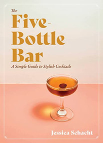 The Five-Bottle Bar (A Simple Guide to Stylish Cocktails) by Jessica Schacht, 9781771513760