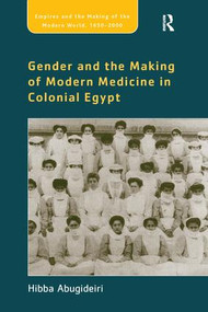 Gender and the Making of Modern Medicine in Colonial Egypt by Hibba Abugideiri, 9781138253162