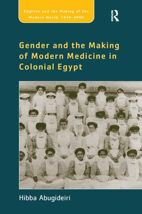 Gender and the Making of Modern Medicine in Colonial Egypt by Hibba Abugideiri, 9781138253162
