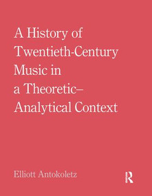 A History of Twentieth-Century Music in a Theoretic-Analytical Context by Elliott Antokoletz, 9781138213357