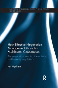 How Effective Negotiation Management Promotes Multilateral Cooperation (The power of process in climate, trade, and biosafety negotiations) by Kai Monheim, 9781138225909
