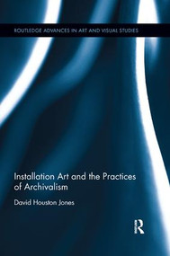 Installation Art and the Practices of Archivalism by David Houston Jones, 9781138319547