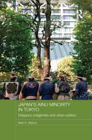 Japan's Ainu Minority in Tokyo (Diasporic Indigeneity and Urban Politics) - 9781138206038 by Mark K. Watson, 9781138206038