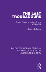 The Last Troubadours (Poetic Drama in Italian Opera, 1597-1887) by Deirdre O'Grady, 9781138365131