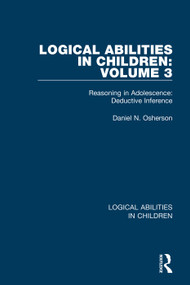Logical Abilities in Children: Volume 3 (Reasoning in Adolescence: Deductive Inference) by Daniel N. Osherson, 9781138087552