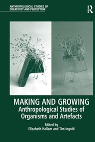 Making and Growing (Anthropological Studies of Organisms and Artefacts) by Elizabeth Hallam, Tim Ingold, 9781138244597
