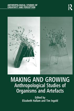 Making and Growing (Anthropological Studies of Organisms and Artefacts) by Elizabeth Hallam, Tim Ingold, 9781138244597