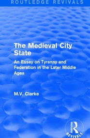 The Medieval City State (An Essay on Tyranny and Federation in the Later Middle Ages) by M.V. Clarke, 9781138186224