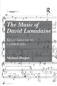 The Music of David Lumsdaine (Kelly Ground to Cambewarra) by Michael Hooper, 9781138261433
