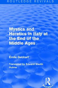 Mystics and Heretics in Italy at the End of the Middle Ages by Émile Gebhart, Edward Maslin Hulme, 9781138181694