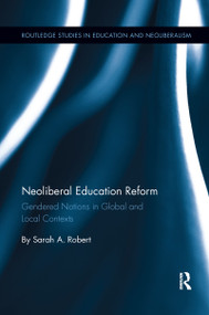 Neoliberal Education Reform (Gendered Notions in Global and Local Contexts) by Sarah A. Robert, 9781138085800