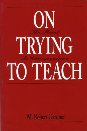 On Trying To Teach (The Mind in Correspondence) by M. Robert Gardner, 9780881632811