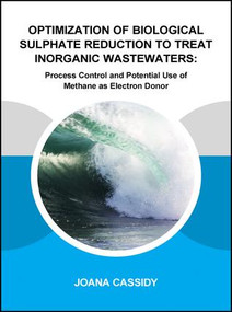 Optimization of Biological Sulphate Reduction to Treat Inorganic Wastewaters (Process Control and Potential Use of Methane as Electron Donor) by Joana Cassidy, 9781138029507