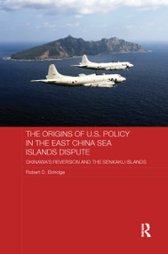 The Origins of U.S. Policy in the East China Sea Islands Dispute (Okinawa's Reversion and the Senkaku Islands) by Robert Eldridge, 9781138204249