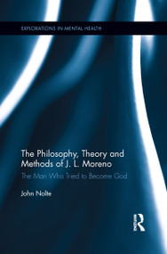 The Philosophy, Theory and Methods of J. L. Moreno (The Man Who Tried to Become God) by John Nolte, 9781138184817