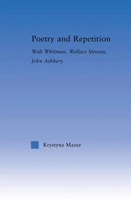 Poetry and Repetition (Walt Whitman, Wallace Stevens, John Ashbery) by Krystyna Mazur, 9781138011656