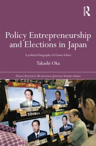 Policy Entrepreneurship and Elections in Japan (A Political Biogaphy of Ozawa Ichirō) - 9781138016903 by Takashi Oka, 9781138016903