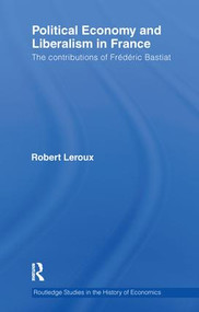 Political Economy and Liberalism in France (The Contributions of Frédéric Bastiat) by Robert Leroux, 9781138241336