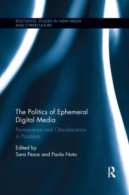 The Politics of Ephemeral Digital Media (Permanence and Obsolescence in Paratexts) by Sara Pesce, Paolo Noto, 9781138319745