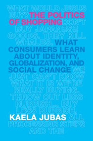The Politics of Shopping (What Consumers Learn about Identity, Globalization, and Social Change) by Kaela Jubas, 9780815347514