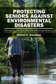 Protecting Seniors Against Environmental Disasters (From Hazards and Vulnerability to Prevention and Resilience) by Michael R Greenberg, 9781138282377