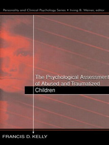 The Psychological Assessment of Abused and Traumatized Children by Francis D. Kelly, 9781138003101