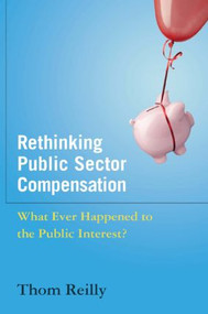 Rethinking Public Sector Compensation (What Ever Happened to the Public Interest?) by Thom Reilly, 9780765630551