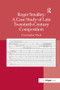 Roger Smalley: A Case Study of Late Twentieth-Century Composition by Christopher Mark, 9781138261259