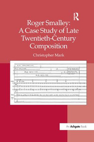 Roger Smalley: A Case Study of Late Twentieth-Century Composition by Christopher Mark, 9781138261259