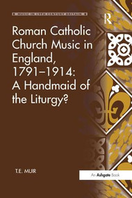 Roman Catholic Church Music in England, 1791-1914: A Handmaid of the Liturgy? by T.E. Muir, 9781138259713