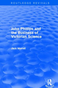 Routledge Revivals: John Phillips and the Business of Victorian Science (2005) (The Fiction of the Brotherhood of the Rosy Cross) by Jack Morrell, 9781138214835