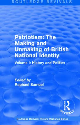 Routledge Revivals: Patriotism: The Making and Unmaking of British National Identity (1989) (Volume I: History and Politics) by Raphael Samuel, 9781138212367