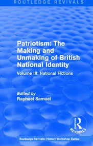 Routledge Revivals: Patriotism: The Making and Unmaking of British National Identity (1989) (Volume III: National Fictions) by Raphael Samuel, 9781138212442