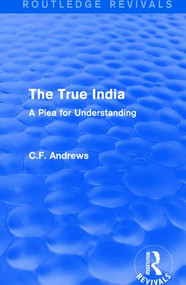 Routledge Revivals: The True India (1939) (A Plea for Understanding) by C.F. Andrews, 9781138214545