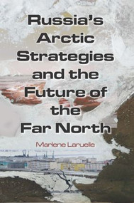 Russia's Arctic Strategies and the Future of the Far North by Marlene Laruelle, 9780765635013