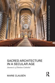 Sacred Architecture in a Secular Age (Anamnesis of Durham Cathedral) by Marie Clausén, 9781138088702