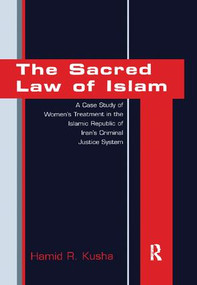 The Sacred Law of Islam (A Case Study of Women's Treatment in the Islamic Republic of Iran's Criminal Justice System) by Hamid R. Kusha, 9781138268883