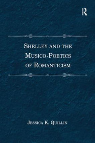 Shelley and the Musico-Poetics of Romanticism by Jessica K. Quillin, 9781138269194