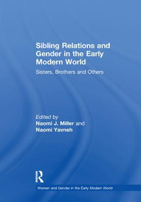 Sibling Relations and Gender in the Early Modern World (Sisters, Brothers and Others) by Naomi J. Miller, Naomi Yavneh, 9781138258914