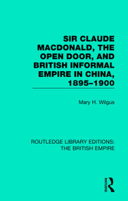 Sir Claude MacDonald, the Open Door, and British Informal Empire in China, 1895-1900 by Mary H. Wilgus, 9780815359609