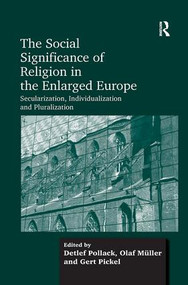 The Social Significance of Religion in the Enlarged Europe (Secularization, Individualization and Pluralization) by Olaf Müller, Detlef Pollack, 9781138246461