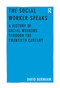 The Social Worker Speaks (A History of Social Workers Through the Twentieth Century) by David Burnham, 9781138245587