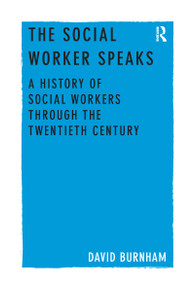 The Social Worker Speaks (A History of Social Workers Through the Twentieth Century) by David Burnham, 9781138245587
