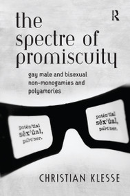 The Spectre of Promiscuity (Gay Male and Bisexual Non-monogamies and Polyamories) by Christian Klesse, 9781138262713