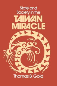 State and Society in the Taiwan Miracle by Thomas B. Gold, 9780873323994