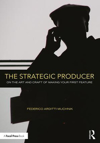 The Strategic Producer (On the Art and Craft of Making Your First Feature) by Federico Arditti Muchnik, 9781138123625