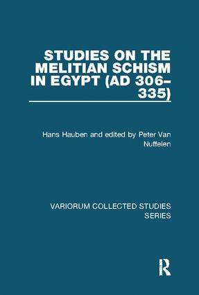 Studies on the Melitian Schism in Egypt (AD 306-335) by Hans Hauben, edited by Peter Van Nuffelen, 9781138109629